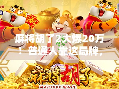 麻将胡了2大爆20万！普通人靠这局牌，一夜翻身成幸运儿？