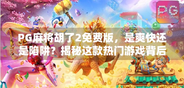 PG麻将胡了2免费版,是爽快还是陷阱?揭秘这款热门游戏背后的真相! PG麻将胡了2免费版,是爽快还是陷阱?揭秘这款热门游戏背后的真相!