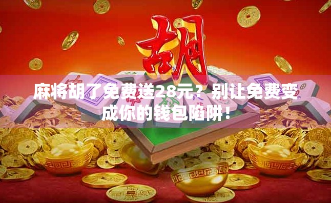 麻将胡了免费送28元？别让免费变成你的钱包陷阱！