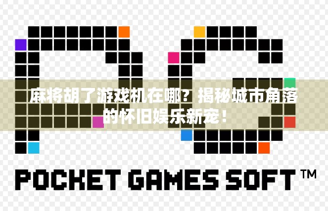 麻将胡了游戏机在哪?揭秘城市角落的怀旧娱乐新宠! 麻将胡了游戏机在哪?揭秘城市角落的怀旧娱乐新宠!