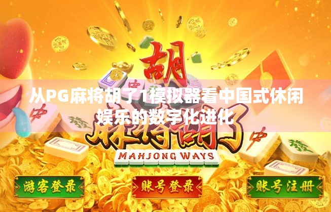 从PG麻将胡了1模拟器看中国式休闲娱乐的数字化进化 从PG麻将胡了1模拟器看中国式休闲娱乐的数字化进化