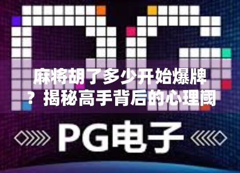 麻将胡了多少开始爆牌？揭秘高手背后的心理阈值与风险红线