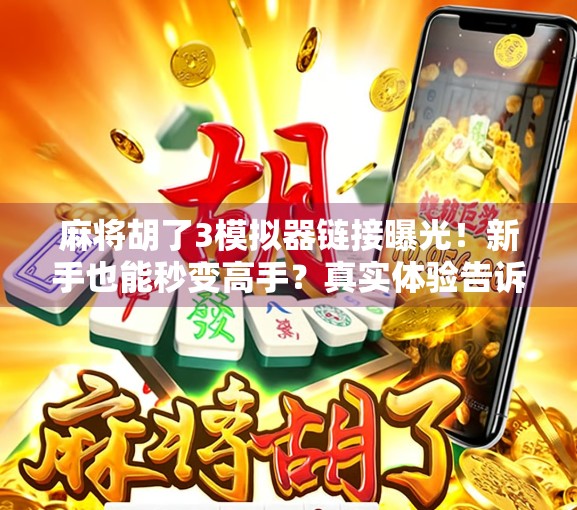 麻将胡了3模拟器链接曝光!新手也能秒变高手?真实体验告诉你答案! 麻将胡了3模拟器链接曝光!新手也能秒变高手?真实体验告诉你答案!