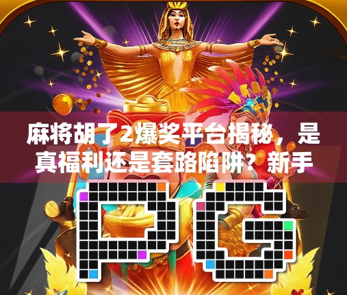 麻将胡了2爆奖平台揭秘，是真福利还是套路陷阱？新手必看避坑指南！