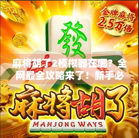麻将胡了2模拟器在哪?全网最全攻略来了!新手必看! 麻将胡了2模拟器在哪?全网最全攻略来了!新手必看!