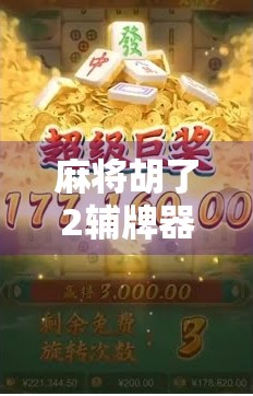 麻将胡了2辅牌器下载全解析,提升牌技的秘密武器还是作弊陷阱? 麻将胡了2辅牌器下载全解析,提升牌技的秘密武器还是作弊陷阱?