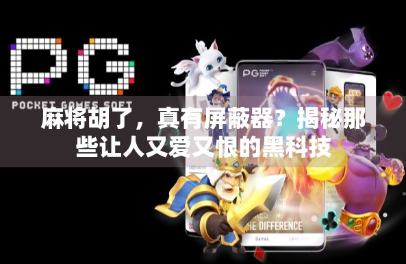 麻将胡了,真有屏蔽器?揭秘那些让人又爱又恨的黑科技 麻将胡了,真有屏蔽器?揭秘那些让人又爱又恨的黑科技