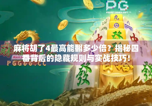 麻将胡了4最高能翻多少倍？揭秘四番背后的隐藏规则与实战技巧！