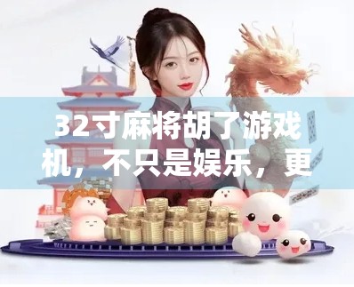 32寸麻将胡了游戏机，不只是娱乐，更是家庭情感的新纽带