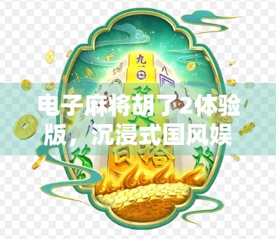 电子麻将胡了2体验版,沉浸式国风娱乐新宠,你真的玩懂了吗? 电子麻将胡了2体验版,沉浸式国风娱乐新宠,你真的玩懂了吗?