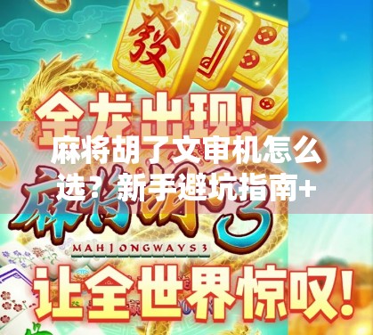 麻将胡了文审机怎么选?新手避坑指南+实用选购技巧全解析! 麻将胡了文审机怎么选?新手避坑指南+实用选购技巧全解析!