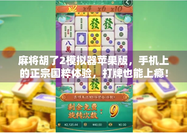 麻将胡了2模拟器苹果版，手机上的正宗国粹体验，打牌也能上瘾！