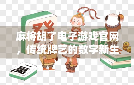 麻将胡了电子游戏官网，传统牌艺的数字新生，你玩对了吗？
