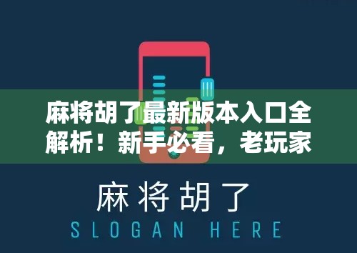 麻将胡了最新版本入口全解析！新手必看，老玩家也别错过这波更新！