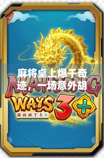 麻将桌上爆千奇迹，一场意外胡牌背后的财富密码与人性考验