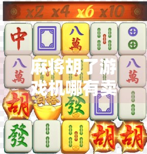 麻将胡了游戏机哪有卖？揭秘线下实体与线上购买全攻略，新手也能轻松上手！