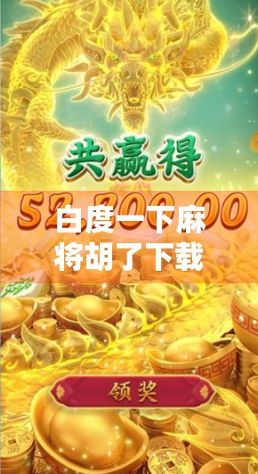 白度一下麻将胡了下载？别急，先看清这几点再下手！