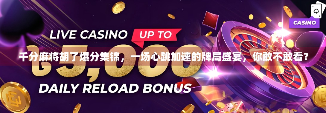 千分麻将胡了爆分集锦，一场心跳加速的牌局盛宴，你敢不敢看？