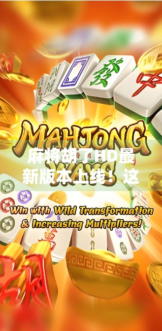 麻将胡了HD最新版本上线!这波更新太香了,老玩家都惊呼真香! 麻将胡了HD最新版本上线!这波更新太香了,老玩家都惊呼真香!