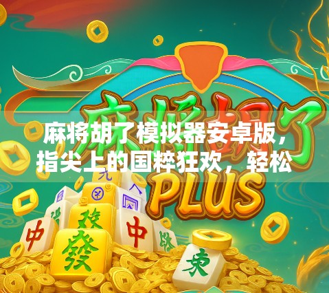 麻将胡了模拟器安卓版,指尖上的国粹狂欢,轻松上手的全民娱乐新宠! 麻将胡了模拟器安卓版,指尖上的国粹狂欢,轻松上手的全民娱乐新宠!