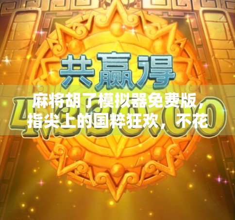 麻将胡了模拟器免费版,指尖上的国粹狂欢,不花一分钱也能玩出百万成就感! 麻将胡了模拟器免费版,指尖上的国粹狂欢,不花一分钱也能玩出百万成就感!