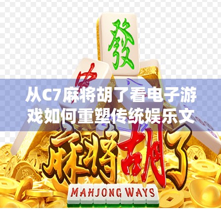 从C7麻将胡了看电子游戏如何重塑传统娱乐文化—一场数字时代的文化复兴
