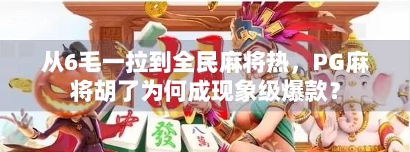 从6毛一拉到全民麻将热,PG麻将胡了为何成现象级爆款? 从6毛一拉到全民麻将热,PG麻将胡了为何成现象级爆款?