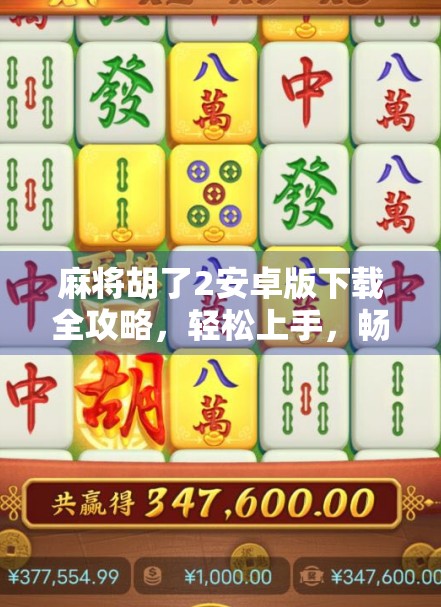 麻将胡了2安卓版下载全攻略,轻松上手,畅玩经典国粹! 麻将胡了2安卓版下载全攻略,轻松上手,畅玩经典国粹!