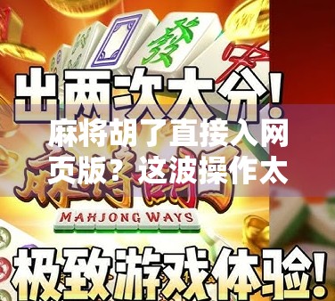 麻将胡了直接入网页版？这波操作太爽了，懒人福音来了！