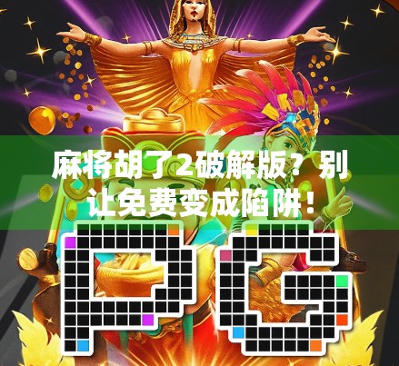 麻将胡了2破解版?别让免费变成陷阱! 麻将胡了2破解版?别让免费变成陷阱!