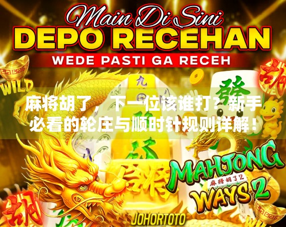 麻将胡了，下一位该谁打？新手必看的轮庄与顺时针规则详解！