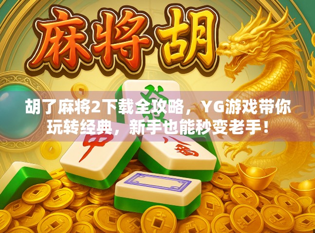 胡了麻将2下载全攻略，YG游戏带你玩转经典，新手也能秒变老手！