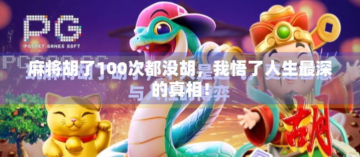 麻将胡了100次都没胡,我悟了人生最深的真相! 麻将胡了100次都没胡,我悟了人生最深的真相!