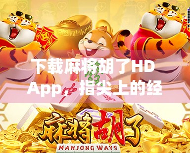 下载麻将胡了HD App，指尖上的经典，随时随地畅玩中国牌艺！