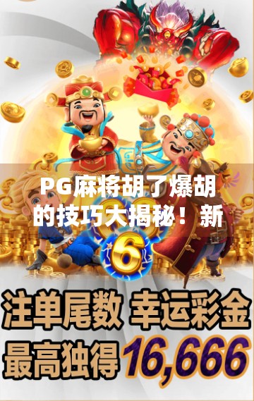 PG麻将胡了爆胡的技巧大揭秘！新手也能秒变高手的实战攻略