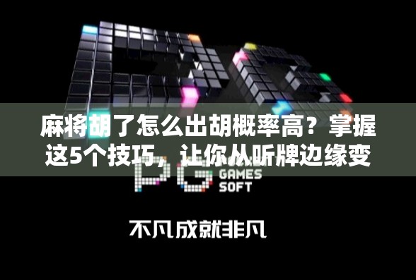 麻将胡了怎么出胡概率高？掌握这5个技巧，让你从听牌边缘变成胡牌王者