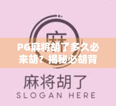 PG麻将胡了多久必来胡?揭秘必胡背后的真相与科学玩法! PG麻将胡了多久必来胡?揭秘必胡背后的真相与科学玩法!