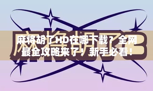 麻将胡了HD在哪下载？全网最全攻略来了！新手必看！