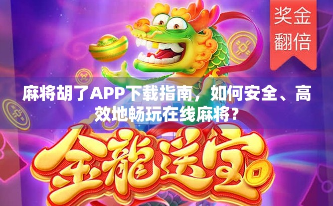 麻将胡了APP下载指南，如何安全、高效地畅玩在线麻将？