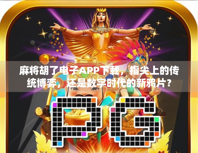 麻将胡了电子APP下载,指尖上的传统博弈,还是数字时代的新鸦片? 麻将胡了电子APP下载,指尖上的传统博弈,还是数字时代的新鸦片?