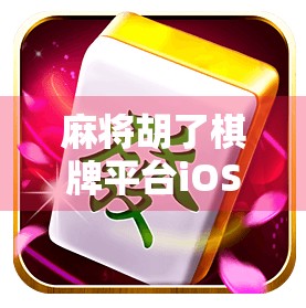 麻将胡了棋牌平台iOS版上线！玩家热议，这波操作真香！