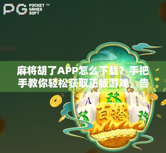 麻将胡了APP怎么下载？手把手教你轻松获取正版游戏，告别假平台陷阱！