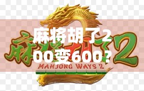 麻将胡了200变600?揭秘翻倍背后的玄机与风险!