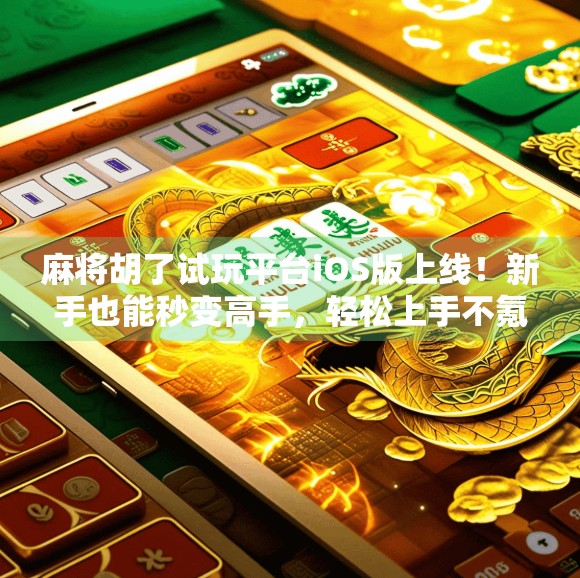 麻将胡了试玩平台iOS版上线！新手也能秒变高手，轻松上手不氪金！