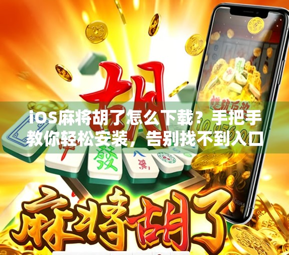 iOS麻将胡了怎么下载？手把手教你轻松安装，告别找不到入口的烦恼！