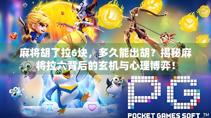 麻将胡了拉6块，多久能出胡？揭秘麻将拉六背后的玄机与心理博弈！