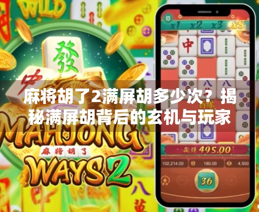 麻将胡了2满屏胡多少次?揭秘满屏胡背后的玄机与玩家心理! 麻将胡了2满屏胡多少次?揭秘满屏胡背后的玄机与玩家心理!