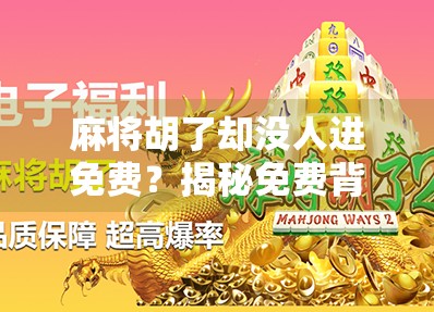 麻将胡了却没人进免费？揭秘免费背后的隐藏逻辑与社交陷阱