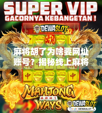 麻将胡了为啥要网址账号?揭秘线上麻将背后的流量密码! 麻将胡了为啥要网址账号?揭秘线上麻将背后的流量密码!
