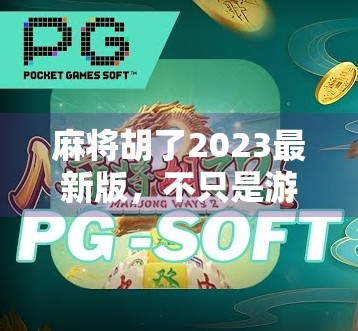麻将胡了2023最新版，不只是游戏，更是社交新潮流！
